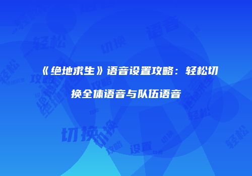 《绝地求生》语音设置攻略：轻松切换全体语音与队伍语音
