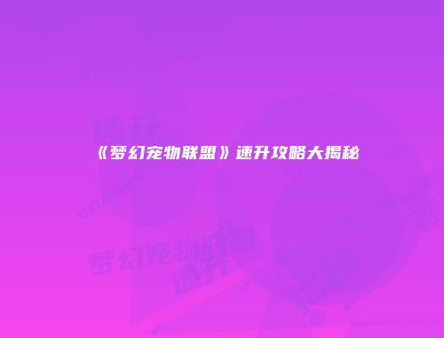 《梦幻宠物联盟》速升攻略大揭秘