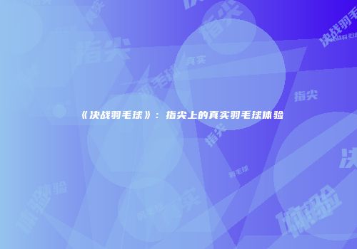 《决战羽毛球》：指尖上的真实羽毛球体验