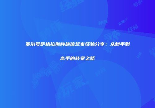 赛尔号萨格拉斯种族值玩家经验分享：从新手到高手的转变之路
