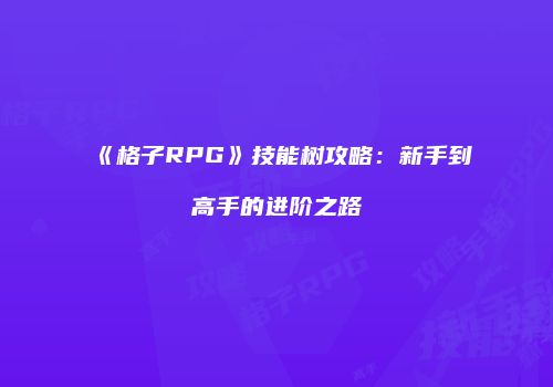 《格子RPG》技能树攻略：新手到高手的进阶之路