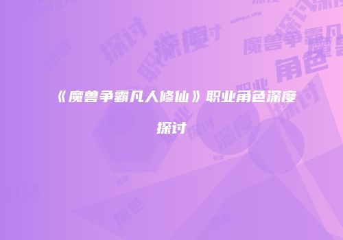 《魔兽争霸凡人修仙》职业角色深度探讨