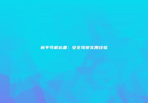 新手司机必备：安全驾驶实用经验