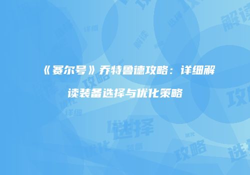 《赛尔号》乔特鲁德攻略：详细解读装备选择与优化策略