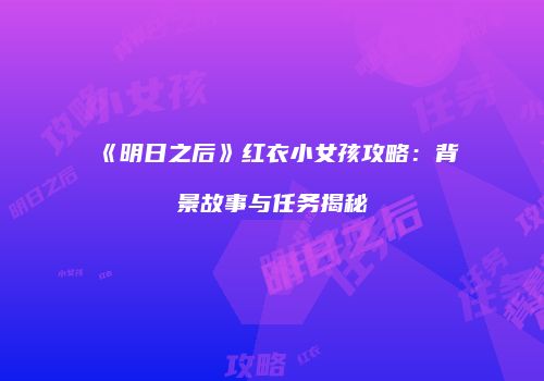 《明日之后》红衣小女孩攻略：背景故事与任务揭秘