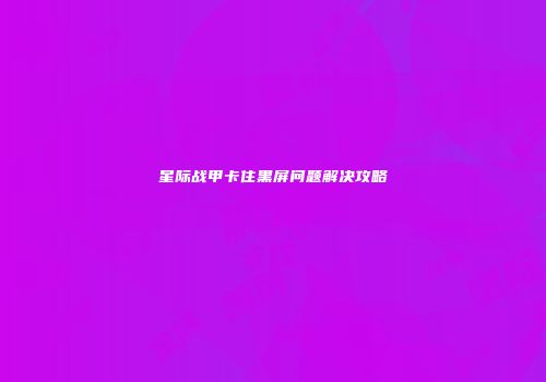 星际战甲卡住黑屏问题解决攻略