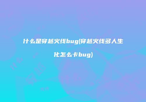 什么是穿越火线bug(穿越火线多人生化怎么卡bug)