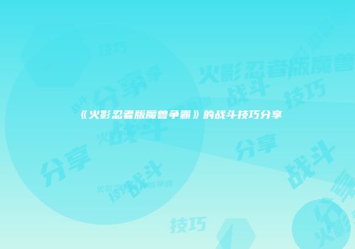 《火影忍者版魔兽争霸》的战斗技巧分享