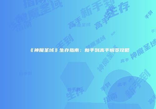 《神魔圣域》生存指南：新手到高手蜕变攻略