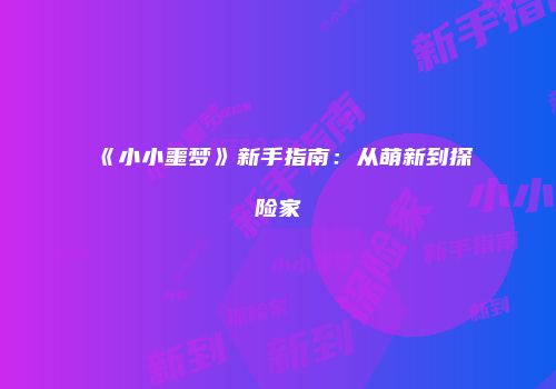 《小小噩梦》新手指南：从萌新到探险家