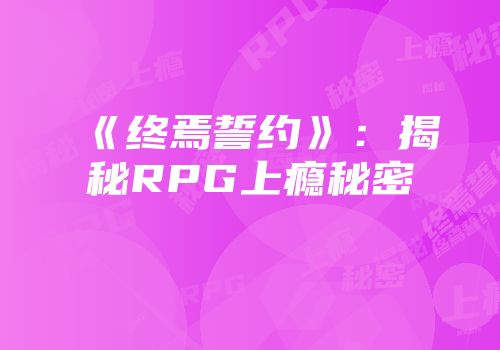《终焉誓约》：揭秘RPG上瘾秘密