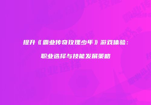 提升《霸业传奇玫瑰少年》游戏体验：职业选择与技能发展策略