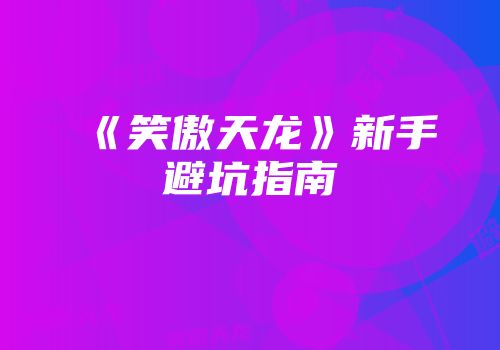 《笑傲天龙》新手避坑指南