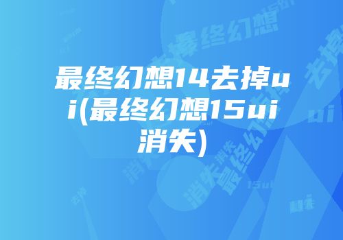 最终幻想14去掉ui(最终幻想15ui消失)