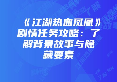《江湖热血凤凰》剧情任务攻略：了解背景故事与隐藏要素