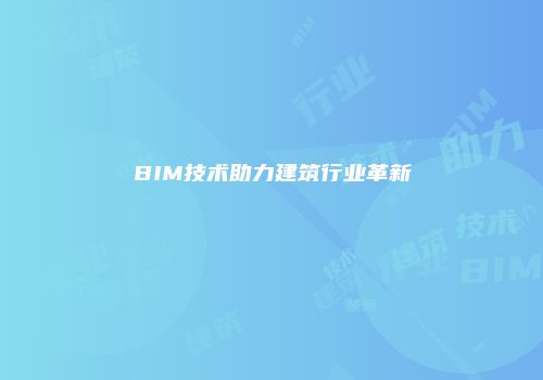 BIM技术助力建筑行业革新