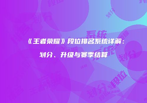 《王者荣耀》段位排名系统详解：划分、升级与赛季结算