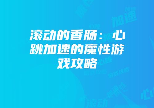滚动的香肠：心跳加速的魔性游戏攻略