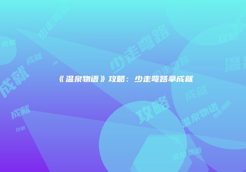 《温泉物语》攻略：少走弯路拿成就