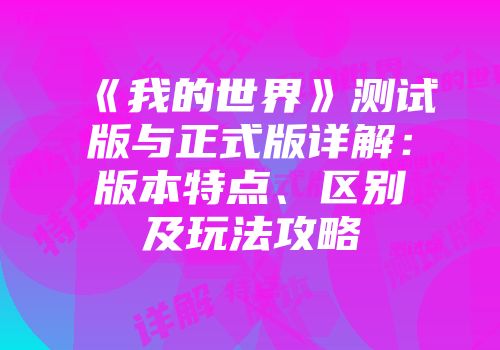 《我的世界》测试版与正式版详解：版本特点、区别及玩法攻略