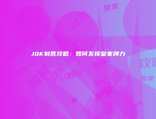 JQK制胜攻略：如何发挥皇家牌力