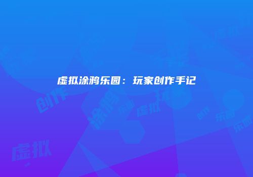 虚拟涂鸦乐园：玩家创作手记