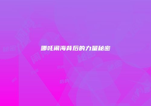 哪吒闹海背后的力量秘密