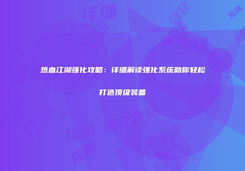 热血江湖强化攻略：详细解读强化系统助你轻松打造顶级装备
