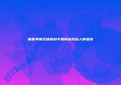 魔兽争霸汉峰骆科中如何应对敌人的骚扰