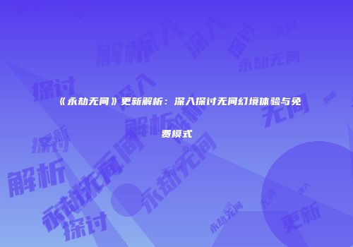 《永劫无间》更新解析：深入探讨无间幻境体验与免费模式