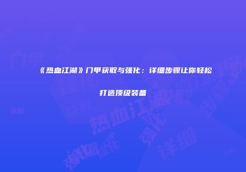 《热血江湖》门甲获取与强化：详细步骤让你轻松打造顶级装备