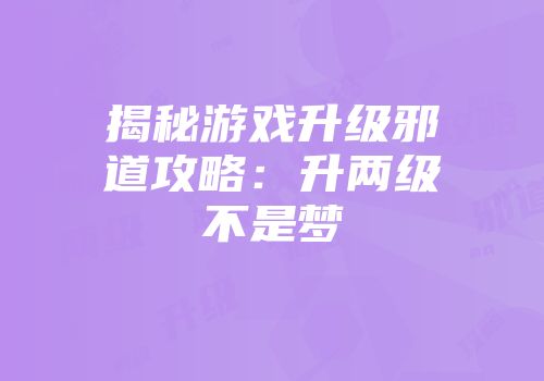 揭秘游戏升级邪道攻略：升两级不是梦