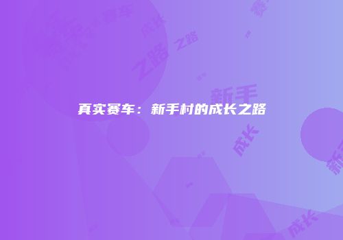 真实赛车：新手村的成长之路