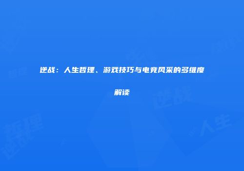 逆战：人生哲理、游戏技巧与电竞风采的多维度解读