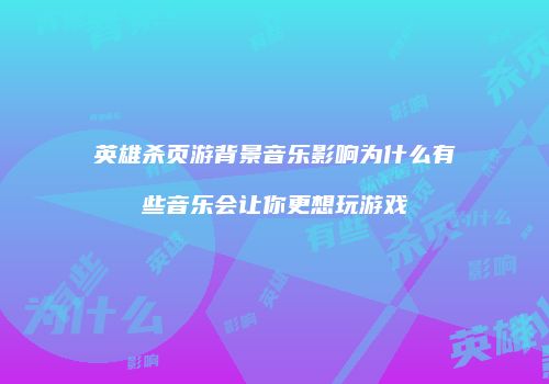 英雄杀页游背景音乐影响为什么有些音乐会让你更想玩游戏