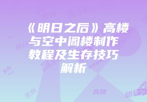 《明日之后》高楼与空中阁楼制作教程及生存技巧解析