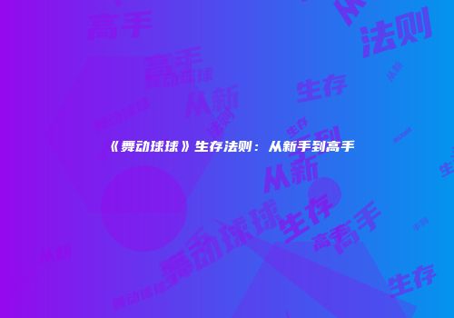 《舞动球球》生存法则：从新手到高手
