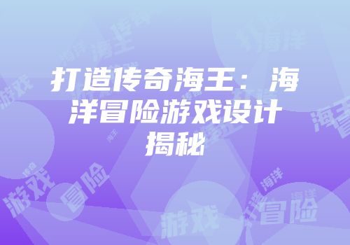 打造传奇海王：海洋冒险游戏设计揭秘