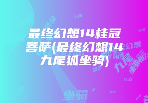 最终幻想14桂冠菩萨(最终幻想14九尾狐坐骑)