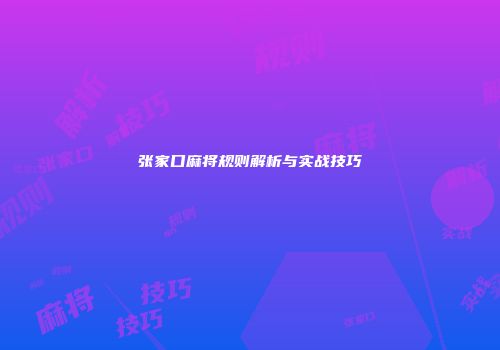 张家口麻将规则解析与实战技巧