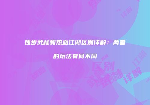 独步武林和热血江湖区别详解：两者的玩法有何不同