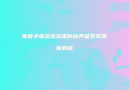 魔兽争霸恐龙奇谭种族声望系统深度解析
