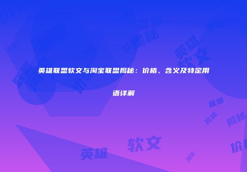 英雄联盟软文与淘宝联盟揭秘：价格、含义及特定用语详解