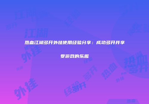 热血江湖多开外挂使用经验分享:成功多开并享受游戏的乐趣