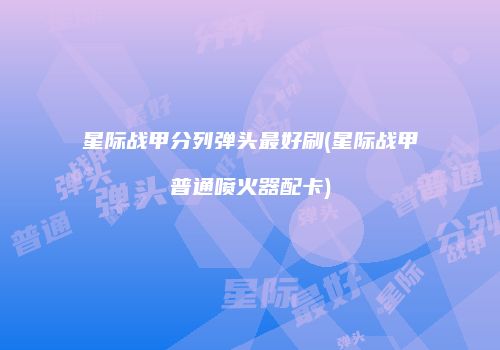 星际战甲分列弹头最好刷(星际战甲普通喷火器配卡)