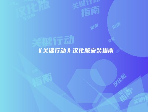 《关键行动》汉化版安装指南