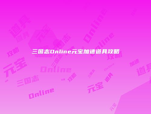 三国志Online元宝加速道具攻略