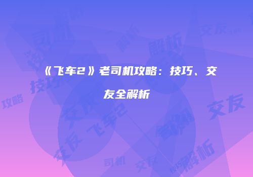 《飞车2》老司机攻略：技巧、交友全解析