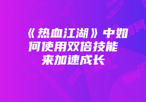《热血江湖》中如何使用双倍技能来加速成长