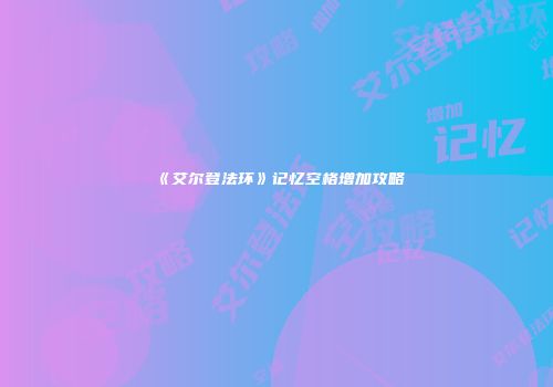 《艾尔登法环》记忆空格增加攻略